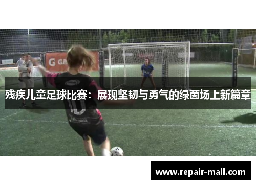 残疾儿童足球比赛：展现坚韧与勇气的绿茵场上新篇章