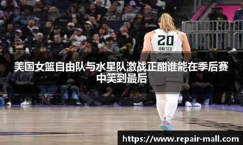 美国女篮自由队与水星队激战正酣谁能在季后赛中笑到最后